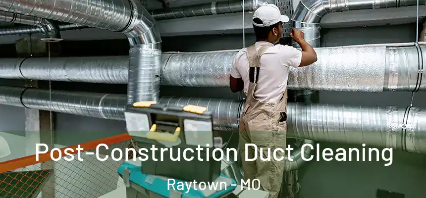 Post-Construction Duct Cleaning Raytown - MO